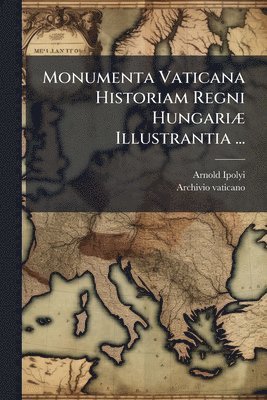 Monumenta Vaticana Historiam Regni Hungari�] Illustrantia ... (h�ftad)