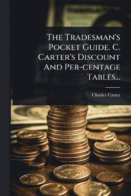 The Tradesman's Pocket Guide. C. Carter's Discount And Per-centage Tables... (h�ftad)