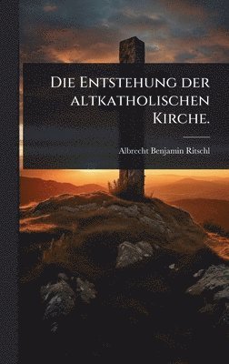 Entstehung der altkatholischen Kirche. (h�ftad)