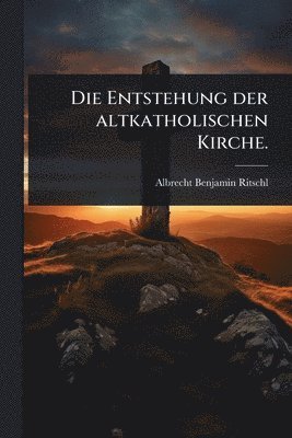 Entstehung der altkatholischen Kirche. (h�ftad)