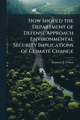 How Should the Department of Defense Approach Environmental Security ...