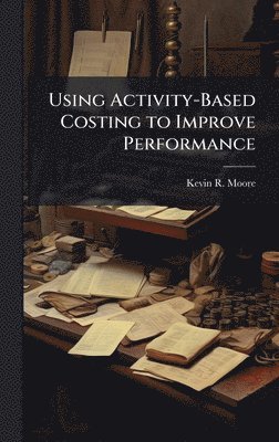 Using Activity-Based Costing to Improve Performance (h�ftad)