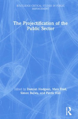 The Projectification of the Public Sector (inbunden)