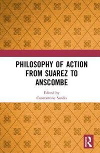 Philosophy of Action from Suarez to Anscombe (inbunden)
