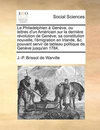 Le Philadelphien A A A Gena A A Ve Ou Lettres D Un Ama A A Ricain Sur La Dernia A A Re Ra A A Volution De Gena A A Ve Sa Constitution Nouvelle L A A A Migration En Irlande C Pouv J P Brissot De Warville Haftad Bokus