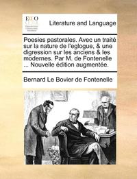 Poesies Pastorales Avec Un Traita A A Sur La Nature De L Eglogue Une Digression Sur Les Anciens Les Modernes Par M De Fontenelle Nouvelle A A A Dit Bernard Le Bovier De Fontenelle