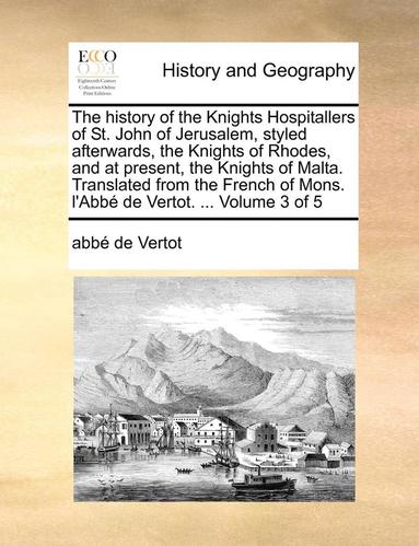 History of the Knights Hospitallers of St. John of Jerusalem, Styled Afterwards, the Knights of Rhodes, and at Present, the Knights of Malta. Translated from the French of Mons. L'Abbe de Vertot. .... (häftad)