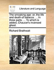 The Smoaking Age: Or, the Life and Death of Tobacco. ... in Three Parts. ... to Which Is Added, Chaucer's Incensed Ghost. (häftad)