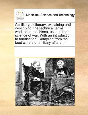 military dictionary, explaining and describing, the technical terms, works and machines, used in the science of war. With an introduction to fortification. Compiled from the best writers on militar... (h�ftad)