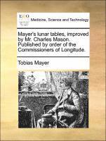 Mayer's Lunar Tables, Improved by Mr. Charles Mason. Published by Order of the Commissioners of Longitude. (hftad)