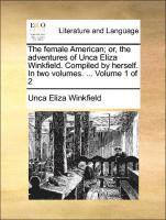 The Female American; Or, the Adventures of Unca Eliza Winkfield. Compiled by Herself. in Two Volumes. ... Volume 1 of 2 (häftad)