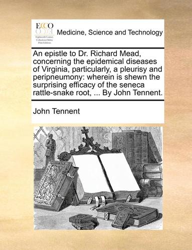 An Epistle to Dr. Richard Mead, Concerning the Epidemical Diseases of Virginia, Particularly, a Pleurisy and Peripneumony: Wherein Is Shewn the Surpri (häftad)