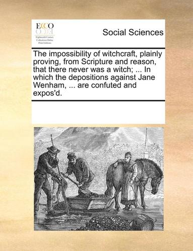 Impossibility of Witchcraft, Plainly Proving, from Scripture and Reason, That There Never Was a Witch; ... in Which the Depositions Against Jane Wenham, ... Are Confuted and Expos'd. (häftad)