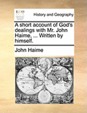 A Short Account of God's Dealings with Mr. John Haime, ... Written by Himself. (hftad)