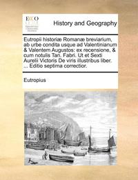 Eutropii Histori] Roman] Breviarium, AB Urbe Condita Usque Ad Valentinianum & Valentem Augustos (hftad)