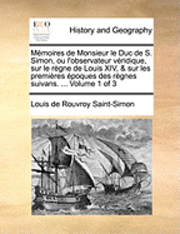 Ma A A Moires De Monsieur Le Duc De S Simon Ou L Observateur Va A A Ridique Sur Le Ra A A Gne De Louis Xiv Sur Les Premia A A Res A A A Poques Des Ra A A Gnes Suivans V Louis De Rouvroy Saint Simon