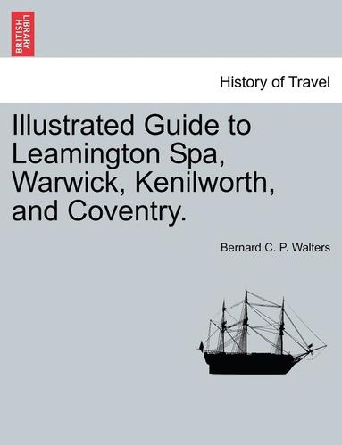 Illustrated Guide to Leamington Spa, Warwick, Kenilworth, and Coventry. (hftad)