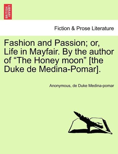 Fashion and Passion; Or, Life in Mayfair. by the Author of "The Honey Moon" [The Duke de Medina-Pomar]. (h�ftad)
