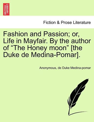 Fashion and Passion; Or, Life in Mayfair. by the Author of "The Honey Moon" [The Duke de Medina-Pomar]. (h�ftad)