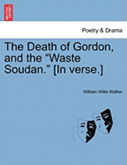 The Death of Gordon, and the Waste Soudan. [in Verse.] (hftad)