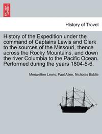 History of the Expedition under the command of Captains Lewis and Clark to the sources of the Missouri, thence across the Rocky Mountains, and down the river Columbia to the Pacific Ocean. Performed (hftad)