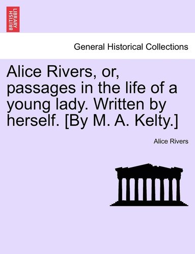 Alice Rivers, or, passages in the life of a young lady. Written by herself. [By M. A. Kelty.] (inbunden)