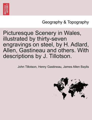Picturesque Scenery in Wales, Illustrated by Thirty-Seven Engravings on Steel, by H. Adlard, Allen, Gastineau and Others. with Descriptions by J. Tillotson. (inbunden)