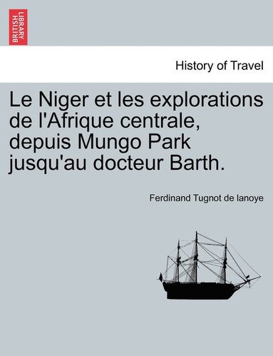 Le Niger et les explorations de l'Afrique centrale, depuis Mungo Park jusqu'au docteur Barth. (hftad)