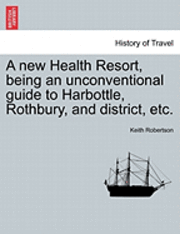 A New Health Resort, Being an Unconventional Guide to Harbottle, Rothbury, and District, Etc. (hftad)