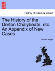 The History of the Dorton Chalybeate, Etc. an Appendix of New Cases (hftad)