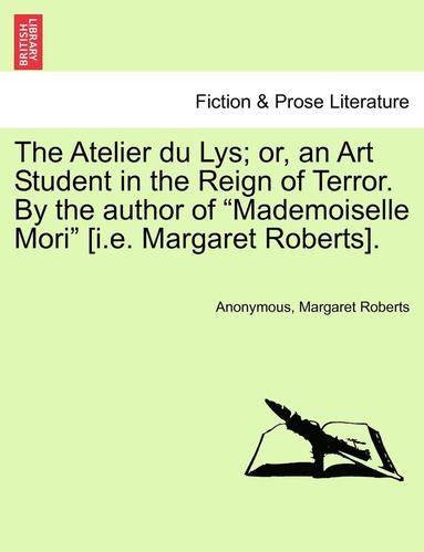 The Atelier Du Lys; Or, an Art Student in the Reign of Terror. by the Author of "Mademoiselle Mori" [I.E. Margaret Roberts]. (häftad)