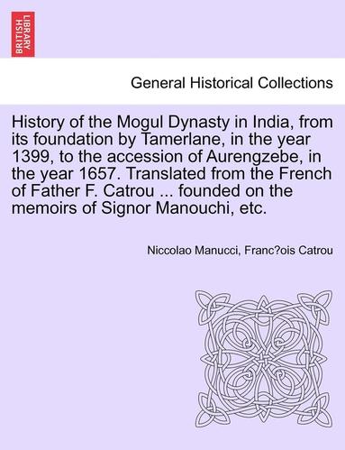 History of the Mogul Dynasty in India, from Its Foundation by Tamerlane, in the Year 1399, to the Accession of Aurengzebe, in the Year 1657. Translated from the French of Father F. Catrou ... Found... (häftad)