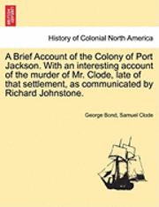 A Brief Account of the Colony of Port Jackson. with an Interesting Account of the Murder of Mr. Clode, Late of That Settlement, as Communicated by Richard Johnstone. (hftad)