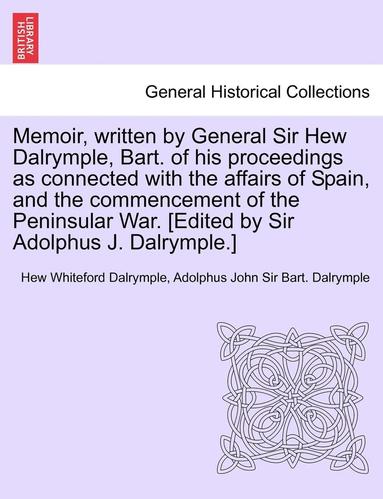 Memoir, Written by General Sir Hew Dalrymple, Bart. of His Proceedings as Connected with the Affairs of Spain, and the Commencement of the Peninsular (inbunden)