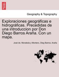 Exploraciones geogrficas e hidrogrficas. Precedidas de una introduccion por Don Diego Barros Araa. Con un mapa. (hftad)