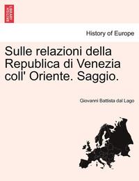 Sulle Relazioni Della Republica Di Venezia Coll' Oriente. Saggio. (hftad)