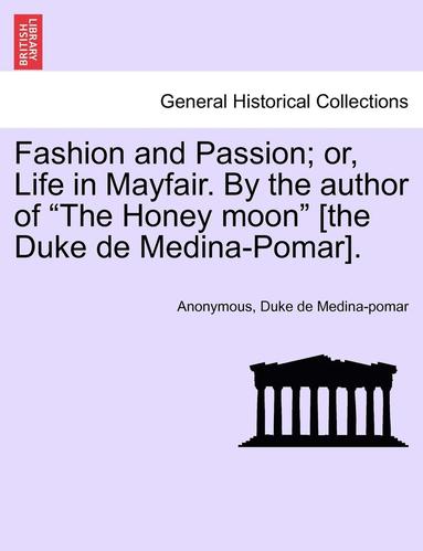 Fashion and Passion; Or, Life in Mayfair. by the Author of "The Honey Moon" [The Duke de Medina-Pomar]. (h�ftad)