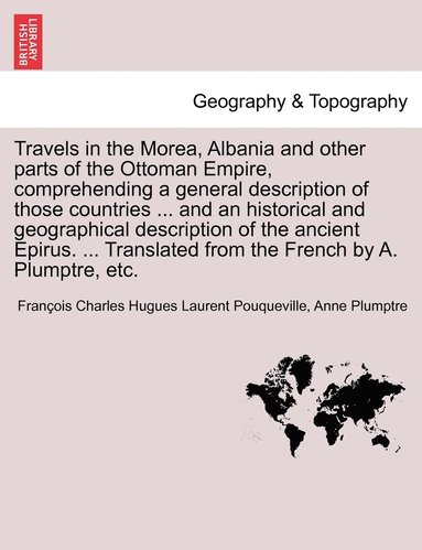 Travels in the Morea, Albania and other parts of the Ottoman Empire, comprehending a general description of those countries ... and an historical and geographical description of the ancient Epirus.... (hftad)