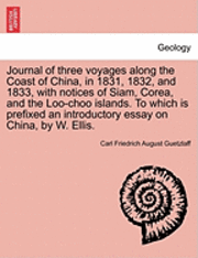Journal of Three Voyages Along the Coast of China, in 1831, 1832, and 1833, with Notices of Siam, Corea, and the Loo-Choo Islands. to Which Is Prefixed an Introductory Essay on China, by W. Ellis. (hftad)