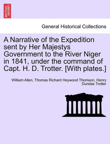 A Narrative of the Expedition sent by Her Majestys Government to the River Niger in 1841, under the command of Capt. H. D. Trotter. [With plates.] (hftad)