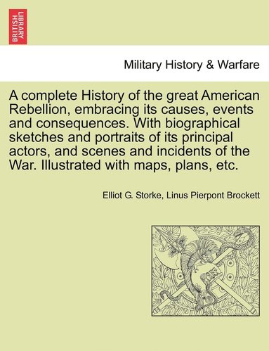 complete History of the great American Rebellion, embracing its causes, events and consequences. With biographical sketches and portraits of its principal actors, and scenes and incidents of the Wa... (h�ftad)