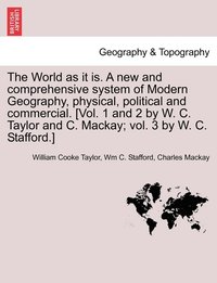 The World as it is. A new and comprehensive system of Modern Geography, physical, political and commercial. [Vol. 1 and 2 by W. C. Taylor and C. Mackay; vol. 3 by W. C. Stafford.] (hftad)