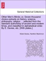 Other Men's Minds; or, Seven thousand choice extracts on history, science, philosophy, religion ... selected from the standard authorship of ancient and modern times, and classified in alphabetical (hftad)