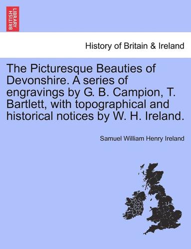 The Picturesque Beauties of Devonshire. a Series of Engravings by G. B. Campion, T. Bartlett, with Topographical and Historical Notices by W. H. Ireland. (hftad)