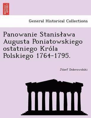 Panowanie Stanis Awa Augusta Poniatowskiego Ostatniego Kro La Polskiego 1764-1795. (hftad)