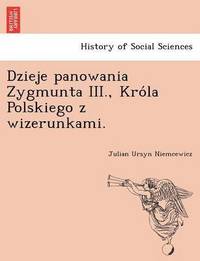 Dzieje panowania Zygmunta III., Kro?la Polskiego z wizerunkami. (häftad)