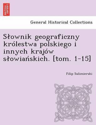 Slownik geograficzny krlestwa polskiego i innych krajw slowia?skich. [tom. 1-15] (hftad)