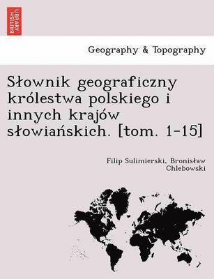 Slownik geograficzny kr�lestwa polskiego i innych kraj�w slowia?skich. [tom. 1-15] (h�ftad)