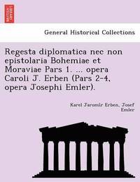 Regesta diplomatica nec non epistolaria Bohemiae et Moraviae Pars 1. ... opera Caroli J. Erben (Pars 2-4, opera Josephi Emler). (häftad)