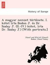 A Magyar Nemzet to Rte Nete. I. Ko TET I Rta Bodon J. E S Dr. Szalay J. (II.-IV.) Ko TET, I Rta Dr. Szalay J.) [With Portraits.] (häftad)